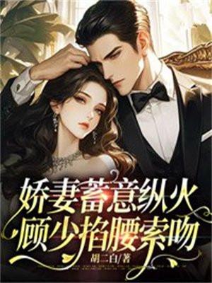 娇妻蓄意纵火顾少掐腰索吻